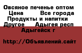 Овсяное печенье оптом  › Цена ­ 60 - Все города Продукты и напитки » Другое   . Адыгея респ.,Адыгейск г.